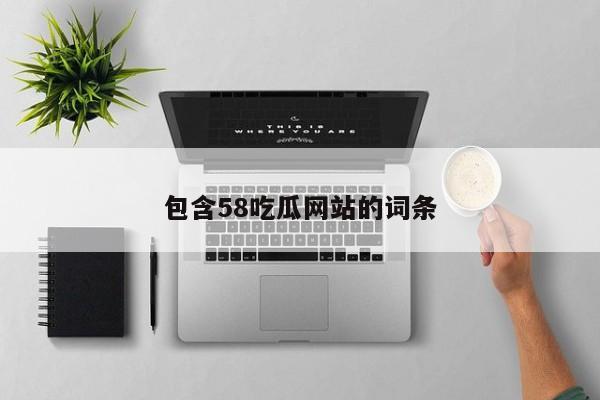 包含58吃瓜网站的词条