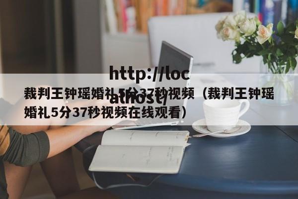 裁判王钟瑶婚礼5分37秒视频（裁判王钟瑶婚礼5分37秒视频在线观看）
